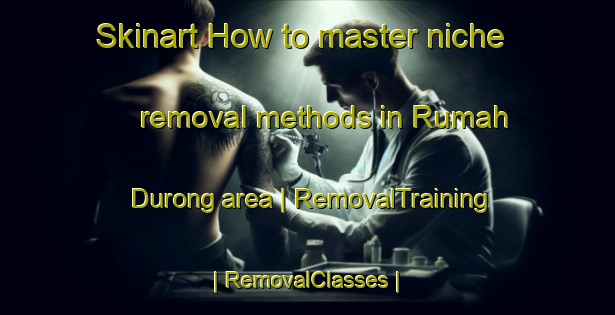 Skinart How to master niche removal methods in Rumah Durong area | RemovalTraining | RemovalClasses | SkinartTraining-Malaysia